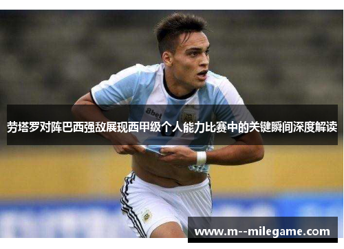 劳塔罗对阵巴西强敌展现西甲级个人能力比赛中的关键瞬间深度解读 劳塔罗对阵巴西强敌展现西甲级个人能力比赛中的关键瞬间深度解读