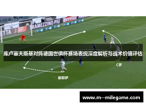 库卢塞夫斯基对阵德国世俱杯赛场表现深度解析与战术价值评估