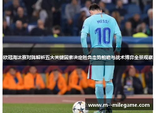 欧冠淘汰赛对阵解析五大关键因素决定胜负走势前瞻与战术博弈全景观察 欧冠淘汰赛对阵解析五大关键因素决定胜负走势前瞻与战术博弈全景观察