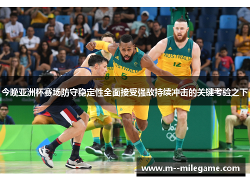 今晚亚洲杯赛场防守稳定性全面接受强敌持续冲击的关键考验之下 今晚亚洲杯赛场防守稳定性全面接受强敌持续冲击的关键考验之下