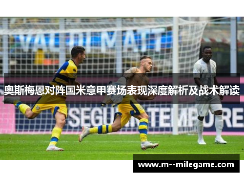 奥斯梅恩对阵国米意甲赛场表现深度解析及战术解读