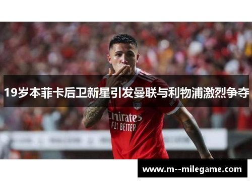 19岁本菲卡后卫新星引发曼联与利物浦激烈争夺 19岁本菲卡后卫新星引发曼联与利物浦激烈争夺