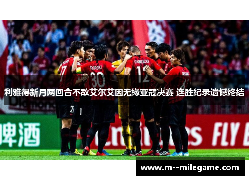 利雅得新月两回合不敌艾尔艾因无缘亚冠决赛 连胜纪录遗憾终结