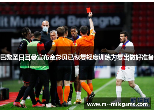 巴黎圣日耳曼宣布金彭贝已恢复轻度训练为复出做好准备 巴黎圣日耳曼宣布金彭贝已恢复轻度训练为复出做好准备
