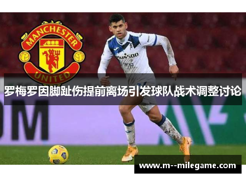 罗梅罗因脚趾伤提前离场引发球队战术调整讨论