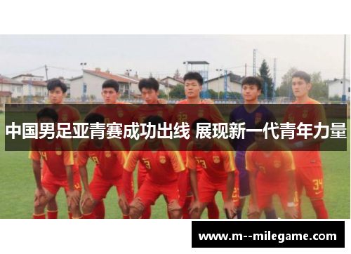 中国男足亚青赛成功出线 展现新一代青年力量