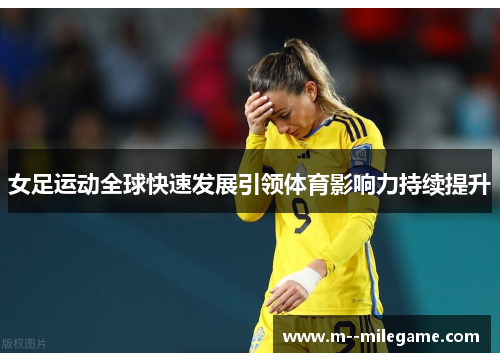 女足运动全球快速发展引领体育影响力持续提升
