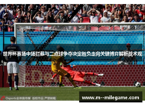 世界杯赛场中场拦截与二点球争夺决定胜负走向关键博弈解析战术观 世界杯赛场中场拦截与二点球争夺决定胜负走向关键博弈解析战术观