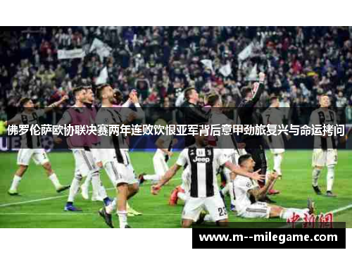 佛罗伦萨欧协联决赛两年连败饮恨亚军背后意甲劲旅复兴与命运拷问 佛罗伦萨欧协联决赛两年连败饮恨亚军背后意甲劲旅复兴与命运拷问