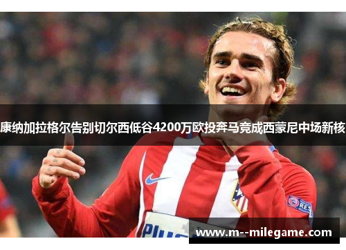 康纳加拉格尔告别切尔西低谷4200万欧投奔马竞成西蒙尼中场新核
