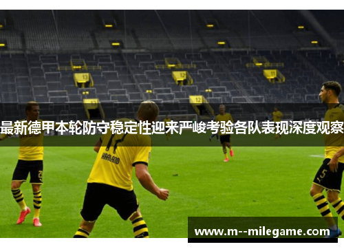 最新德甲本轮防守稳定性迎来严峻考验各队表现深度观察 最新德甲本轮防守稳定性迎来严峻考验各队表现深度观察