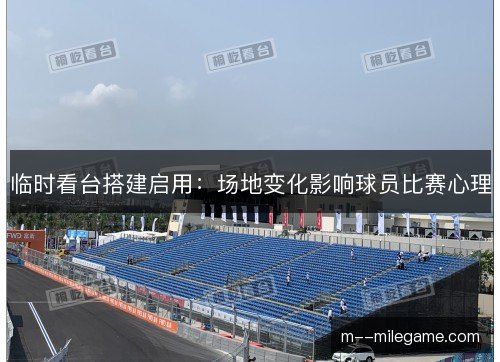 临时看台搭建启用：场地变化影响球员比赛心理