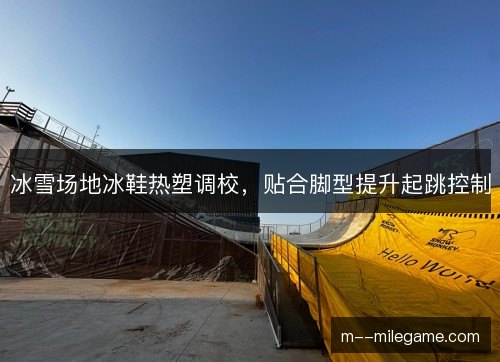 冰雪场地冰鞋热塑调校,贴合脚型提升起跳控制 冰雪场地冰鞋热塑调校,贴合脚型提升起跳控制